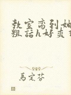 教室脔到她哭h粗话h好爽视频