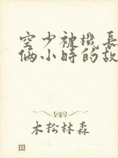 空少被机长狂躁俩小时的故事