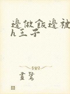 边做饭边被躁高h玉子