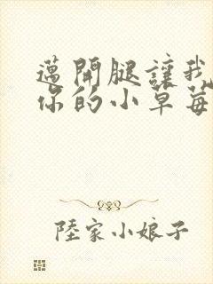 迈开腿让我尝尝你的小草莓