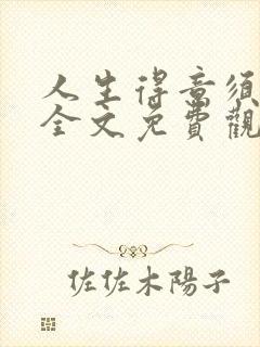 人生得意须纵欢全文免费观看