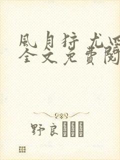 风月狩 尤四姐全文免费阅读笔趣阁