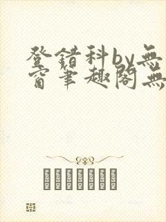 登错科by无弹窗笔趣阁无弹窗