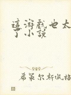 这游戏也太真实了小说