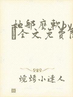 她那么软by今婳全文免费阅读