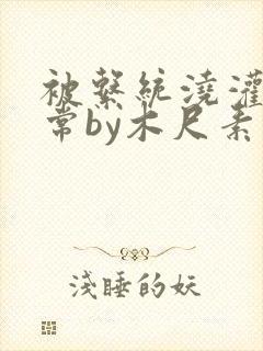 被系统浇灌的日常by木尺素