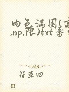 肉色满园(高h,np,限)txt番外篇