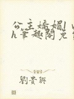 公主娇媚1ⅴ1h笔趣阁免费阅读