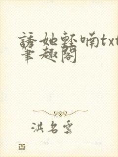 诱她轻喃txt笔趣阁
