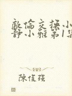 敌伦交换小敏小静小雅第1集