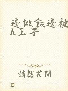 边做饭边被躁高h玉子