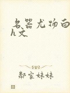 名器尤物白柔柔h文