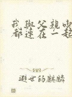 我与父亲吃饭时都连在一起