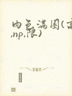 肉色满园(高h,np,限)