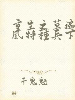 重生之草遍火凤凰特种兵下载