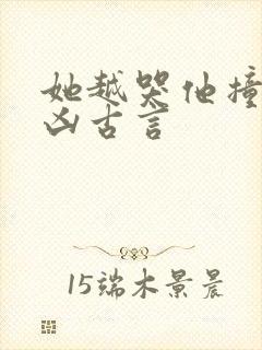 她越哭他撞得越凶古言