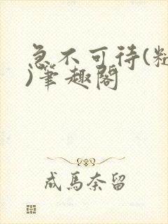 急不可待(糙汉)笔趣阁