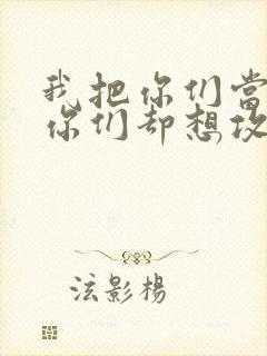 我把你们当敌人你们却想攻略我