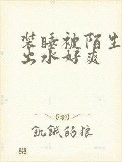 装睡被陌生人摸出水好爽