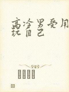 高冷男受用钢笔玩自己