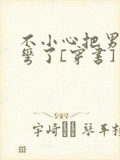 不小心把男主掰弯了[穿书]