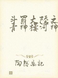 斗罗大陆之神界青神楼河神笔趣阁