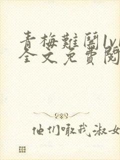 青梅难哄1v1全文免费阅读小说