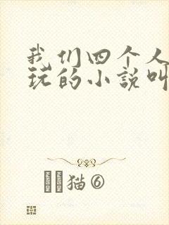 我们四个人换着玩的小说叫什么