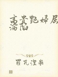 高贵艳妇屈服的沦陷