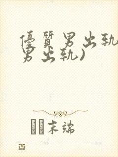 优质男出轨h(男出轨)