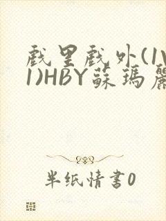 戏里戏外(1V1)HBY苏玛丽全文免费阅读