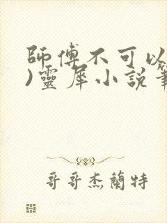 师傅不可以(限)灵犀小说笔趣阁