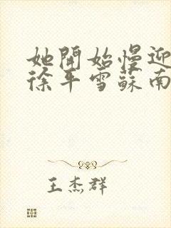 她开始慢迎迎合徐平雪苏南风