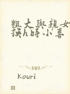 粗大与亲女伦交换h时小喜