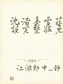 沈浩秦雪菲的小说完整版免费笔趣阁