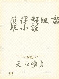 获得超级胬肉系统小说