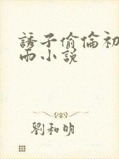 诱子偷伦初尝云雨小说