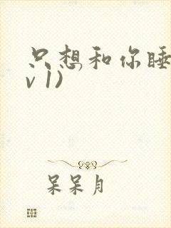 只想和你睡(1v 1)