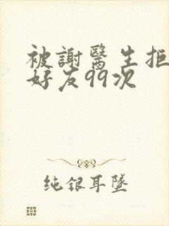 被谢医生拒绝加好友99次