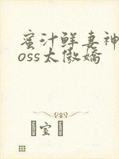 蜜汁鲜妻神君Boss太傲娇