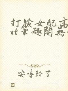 打脸女配高攀txt笔趣阁无弹窗