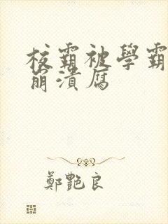 校霸被学霸玩到崩溃腐