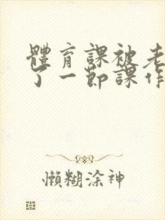 体育课被老师C了一节课作文