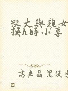 粗大与亲女伦交换h时小喜