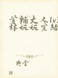 首辅大人1v2林婉婉完结了吗