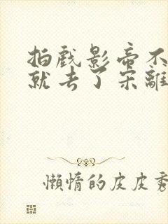 拍戏影帝不小心就去了宋离