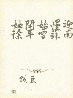 她开始慢迎迎合徐平雪苏南风