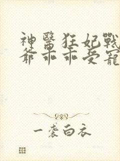 神医狂妃战神王爷乖乖受宠免费阅读