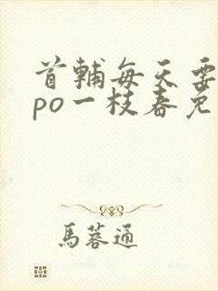 首辅每天要不够po一枝春免费阅读