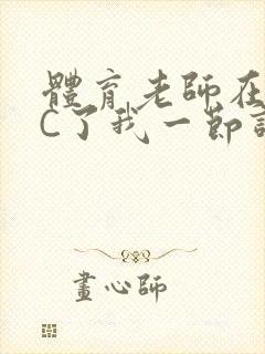 体育老师在单杠C了我一节课网